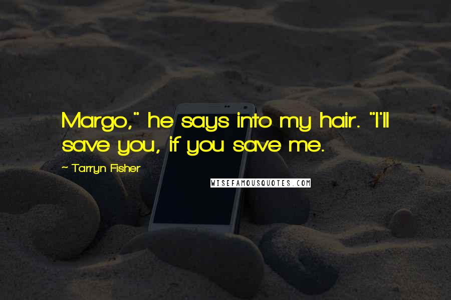 Tarryn Fisher Quotes: Margo," he says into my hair. "I'll save you, if you save me.