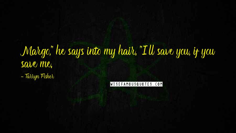 Tarryn Fisher Quotes: Margo," he says into my hair. "I'll save you, if you save me.