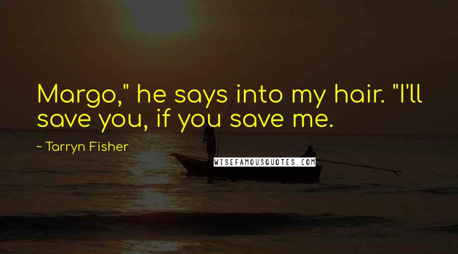 Tarryn Fisher Quotes: Margo," he says into my hair. "I'll save you, if you save me.