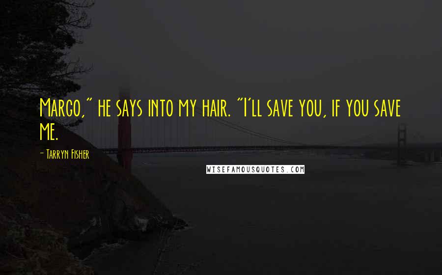 Tarryn Fisher Quotes: Margo," he says into my hair. "I'll save you, if you save me.