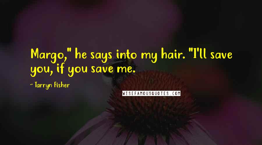 Tarryn Fisher Quotes: Margo," he says into my hair. "I'll save you, if you save me.