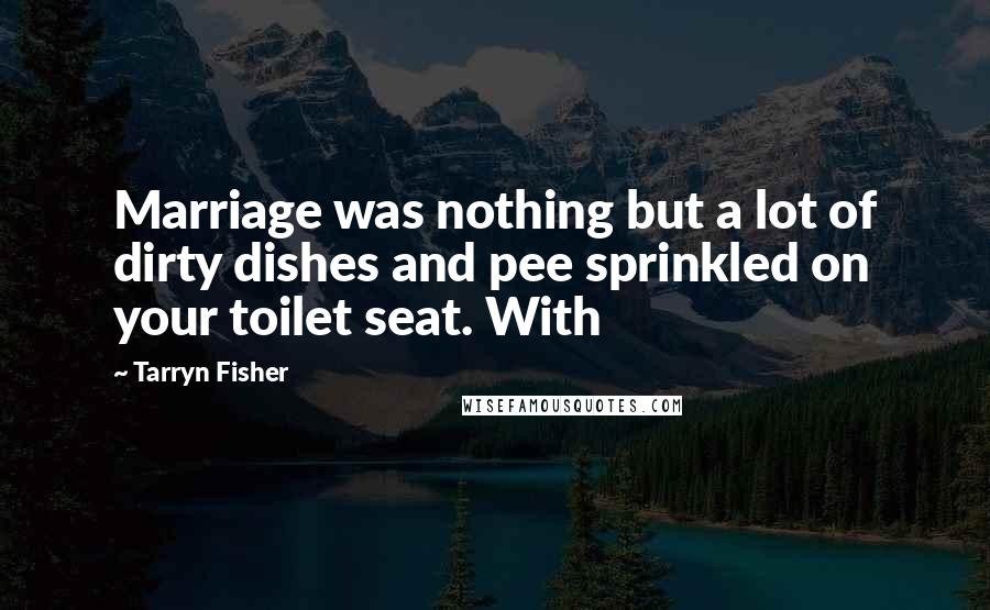 Tarryn Fisher Quotes: Marriage was nothing but a lot of dirty dishes and pee sprinkled on your toilet seat. With