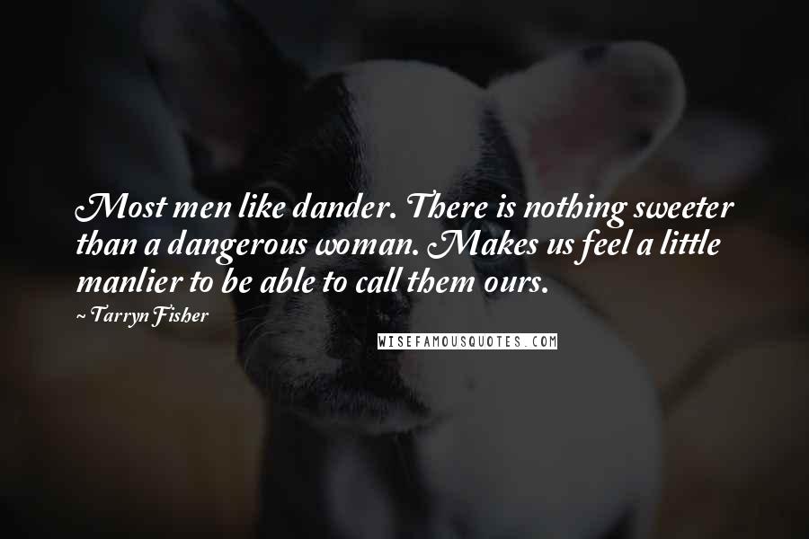 Tarryn Fisher Quotes: Most men like dander. There is nothing sweeter than a dangerous woman. Makes us feel a little manlier to be able to call them ours.