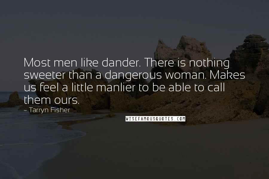 Tarryn Fisher Quotes: Most men like dander. There is nothing sweeter than a dangerous woman. Makes us feel a little manlier to be able to call them ours.