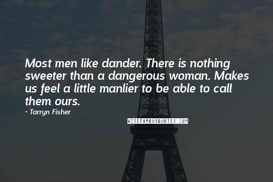 Tarryn Fisher Quotes: Most men like dander. There is nothing sweeter than a dangerous woman. Makes us feel a little manlier to be able to call them ours.