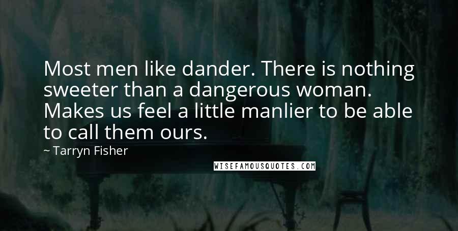 Tarryn Fisher Quotes: Most men like dander. There is nothing sweeter than a dangerous woman. Makes us feel a little manlier to be able to call them ours.