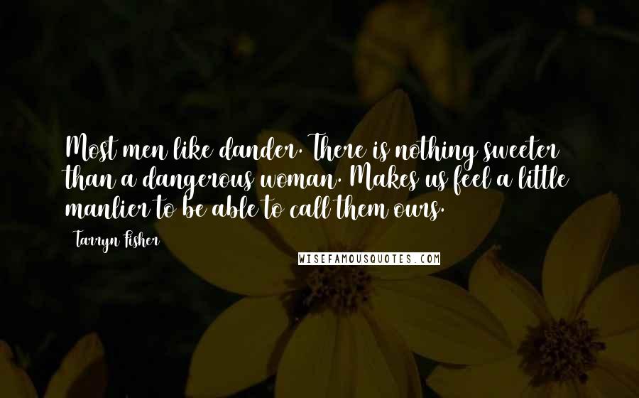 Tarryn Fisher Quotes: Most men like dander. There is nothing sweeter than a dangerous woman. Makes us feel a little manlier to be able to call them ours.