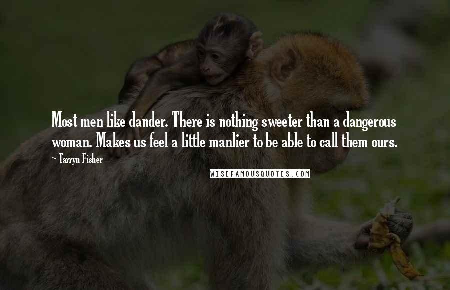 Tarryn Fisher Quotes: Most men like dander. There is nothing sweeter than a dangerous woman. Makes us feel a little manlier to be able to call them ours.