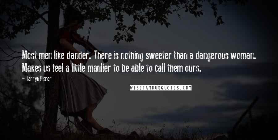 Tarryn Fisher Quotes: Most men like dander. There is nothing sweeter than a dangerous woman. Makes us feel a little manlier to be able to call them ours.