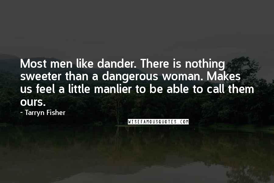 Tarryn Fisher Quotes: Most men like dander. There is nothing sweeter than a dangerous woman. Makes us feel a little manlier to be able to call them ours.