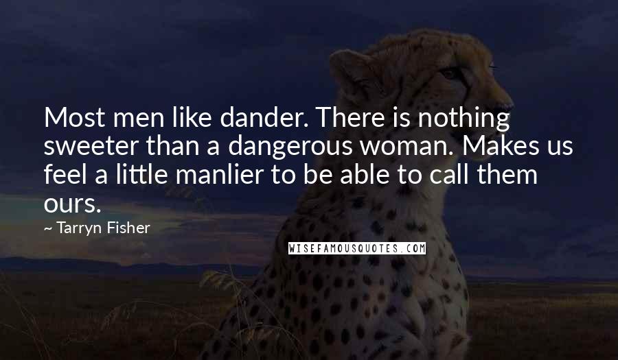 Tarryn Fisher Quotes: Most men like dander. There is nothing sweeter than a dangerous woman. Makes us feel a little manlier to be able to call them ours.