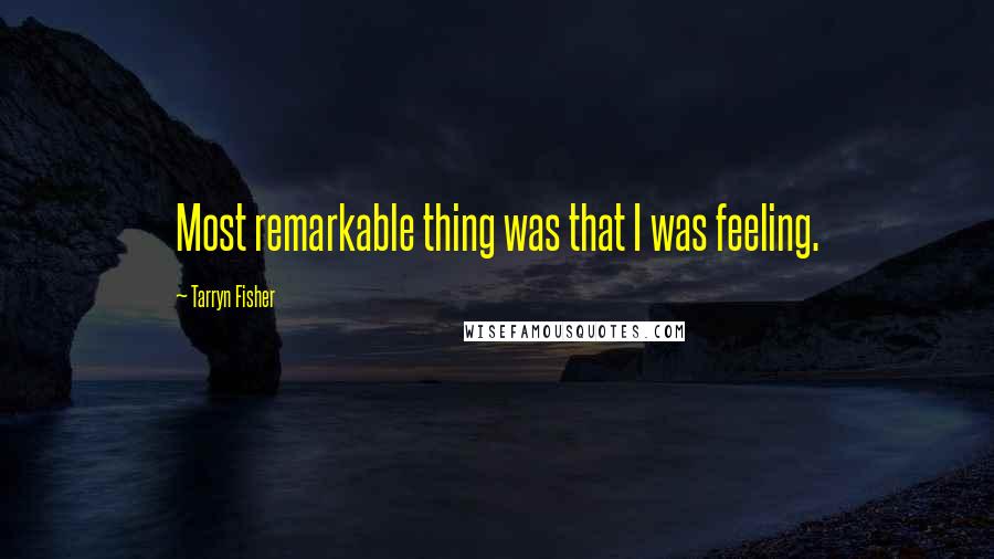 Tarryn Fisher Quotes: Most remarkable thing was that I was feeling.