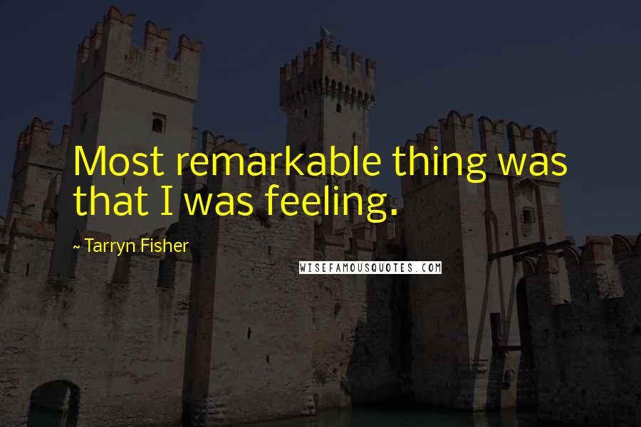 Tarryn Fisher Quotes: Most remarkable thing was that I was feeling.