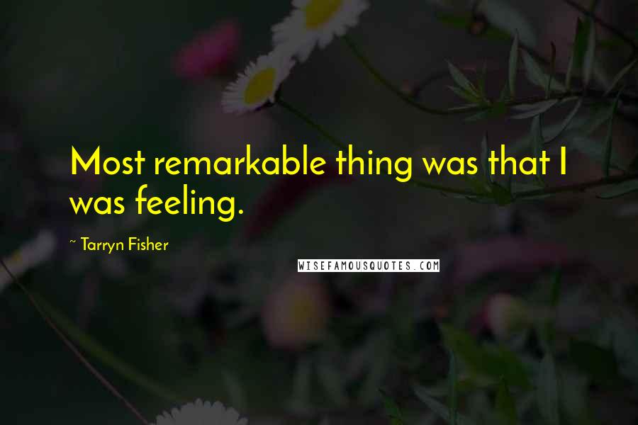 Tarryn Fisher Quotes: Most remarkable thing was that I was feeling.