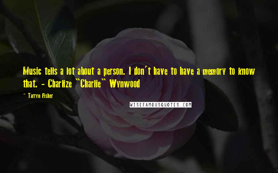 Tarryn Fisher Quotes: Music tells a lot about a person. I don't have to have a memory to know that. - Charlize "Charlie" Wynwood