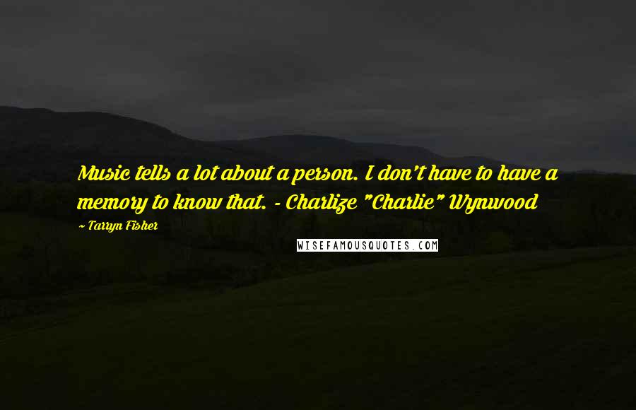 Tarryn Fisher Quotes: Music tells a lot about a person. I don't have to have a memory to know that. - Charlize "Charlie" Wynwood