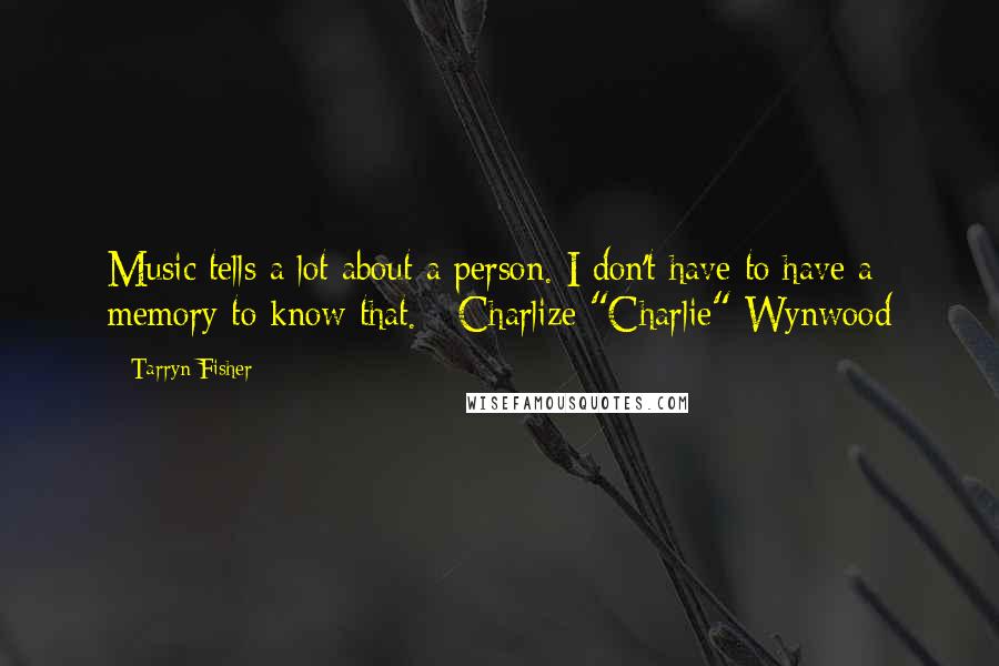 Tarryn Fisher Quotes: Music tells a lot about a person. I don't have to have a memory to know that. - Charlize "Charlie" Wynwood