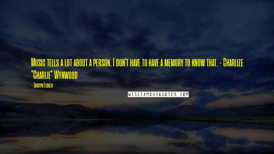 Tarryn Fisher Quotes: Music tells a lot about a person. I don't have to have a memory to know that. - Charlize "Charlie" Wynwood
