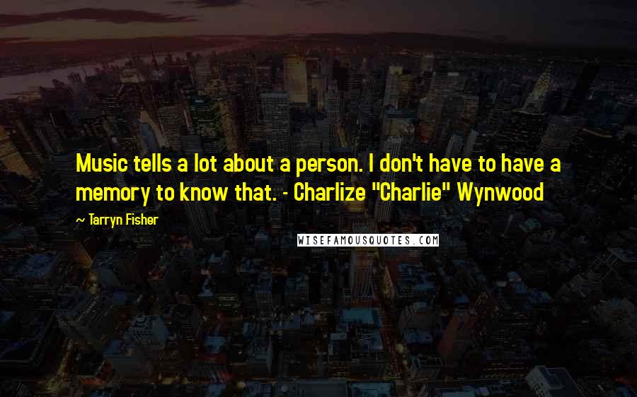 Tarryn Fisher Quotes: Music tells a lot about a person. I don't have to have a memory to know that. - Charlize "Charlie" Wynwood