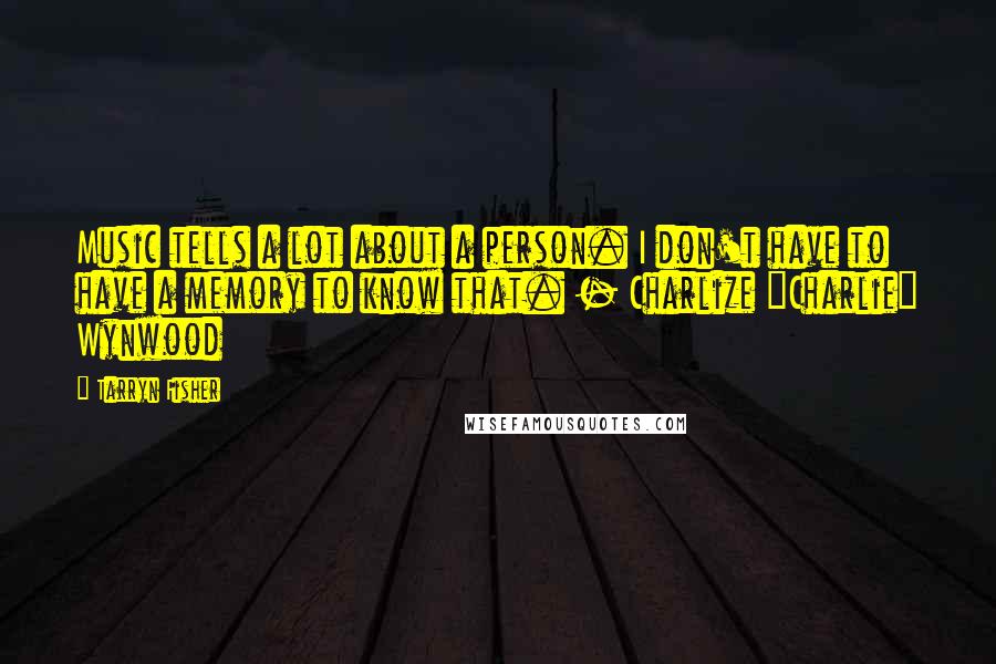 Tarryn Fisher Quotes: Music tells a lot about a person. I don't have to have a memory to know that. - Charlize "Charlie" Wynwood