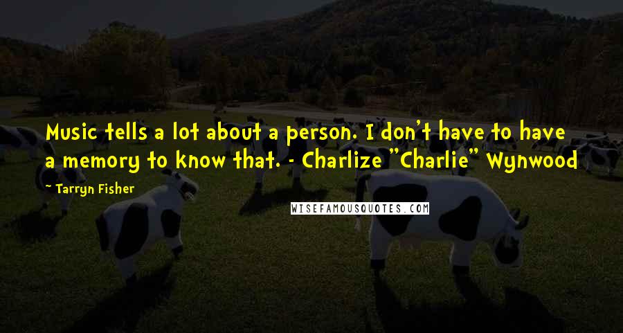Tarryn Fisher Quotes: Music tells a lot about a person. I don't have to have a memory to know that. - Charlize "Charlie" Wynwood
