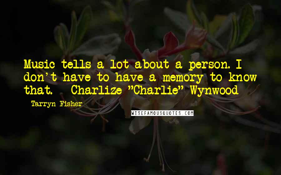 Tarryn Fisher Quotes: Music tells a lot about a person. I don't have to have a memory to know that. - Charlize "Charlie" Wynwood