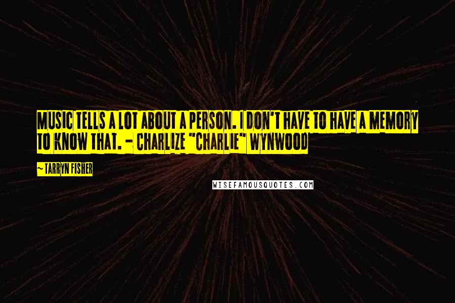 Tarryn Fisher Quotes: Music tells a lot about a person. I don't have to have a memory to know that. - Charlize "Charlie" Wynwood