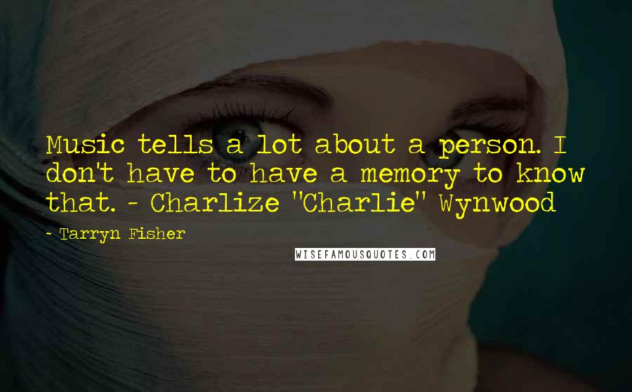 Tarryn Fisher Quotes: Music tells a lot about a person. I don't have to have a memory to know that. - Charlize "Charlie" Wynwood