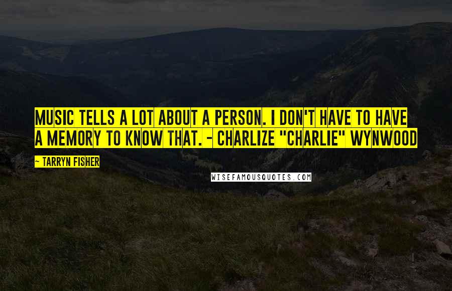 Tarryn Fisher Quotes: Music tells a lot about a person. I don't have to have a memory to know that. - Charlize "Charlie" Wynwood