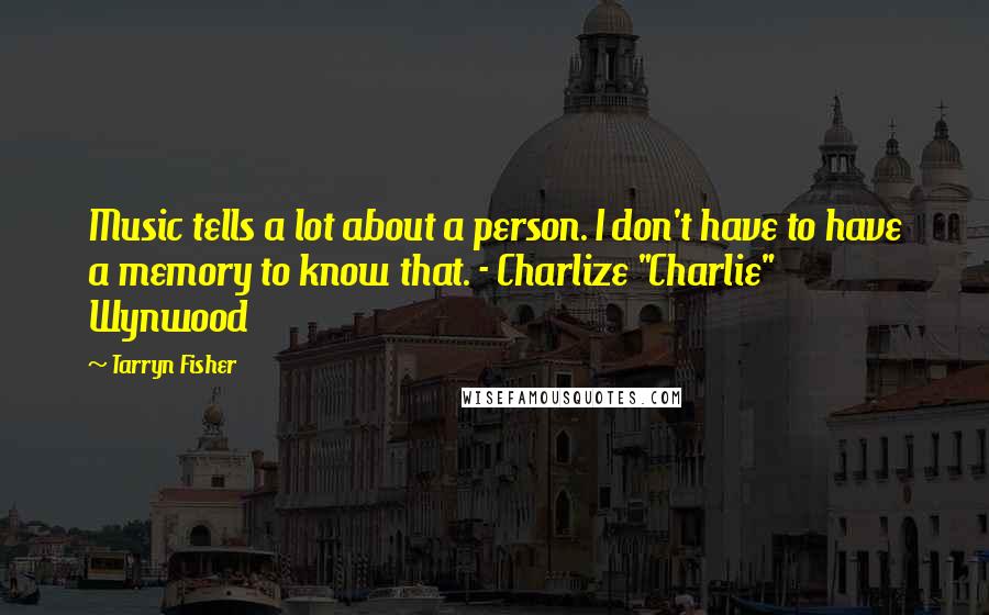 Tarryn Fisher Quotes: Music tells a lot about a person. I don't have to have a memory to know that. - Charlize "Charlie" Wynwood