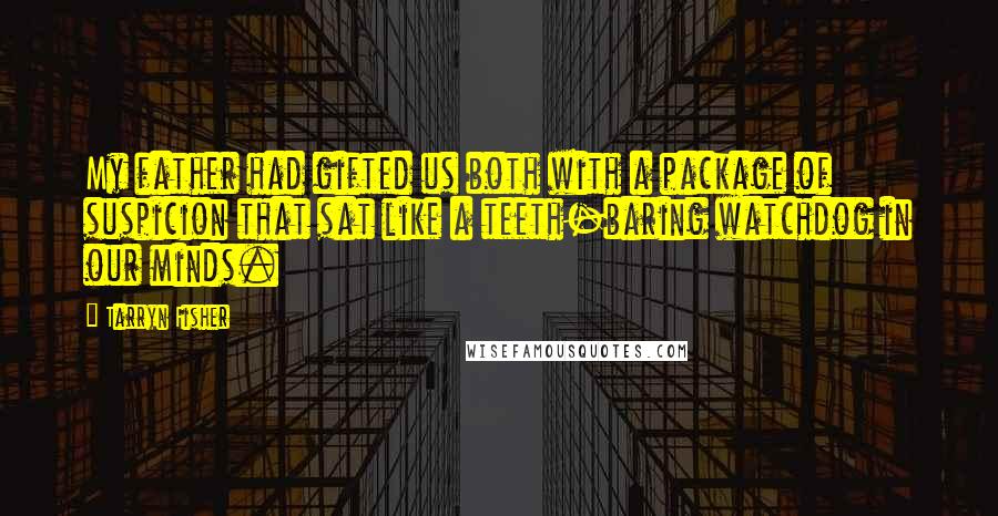 Tarryn Fisher Quotes: My father had gifted us both with a package of suspicion that sat like a teeth-baring watchdog in our minds.