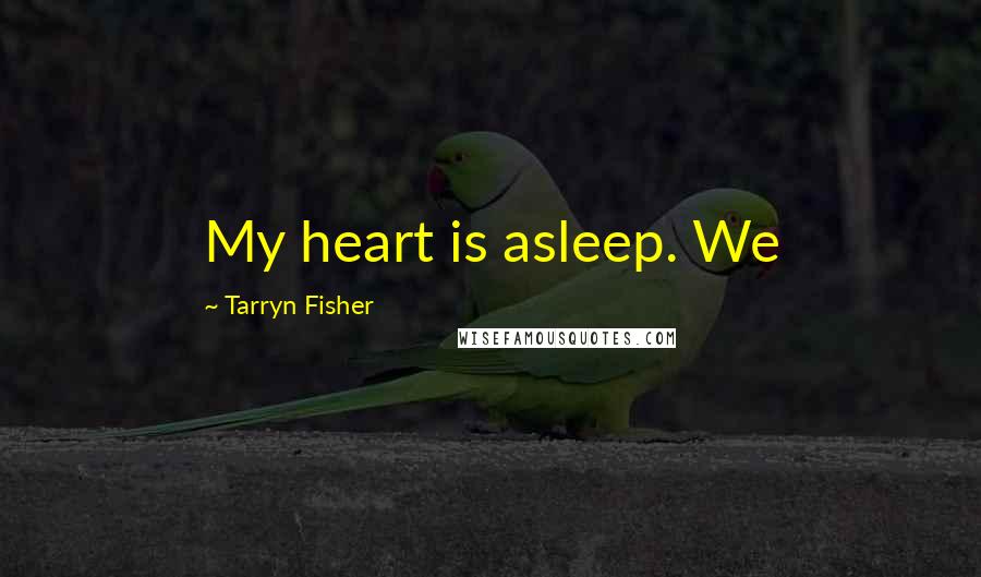 Tarryn Fisher Quotes: My heart is asleep. We