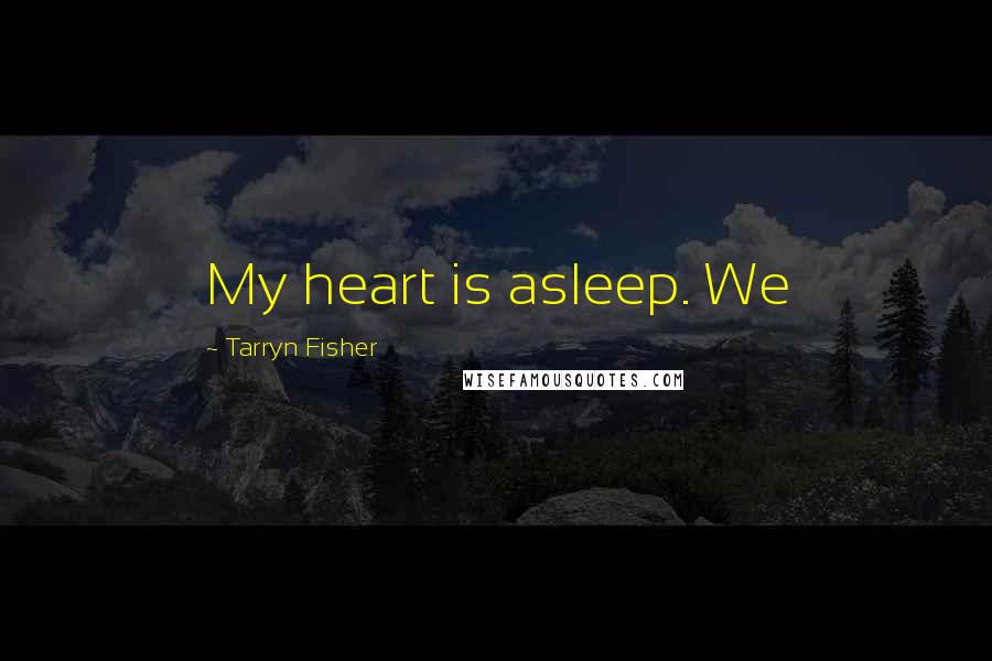 Tarryn Fisher Quotes: My heart is asleep. We