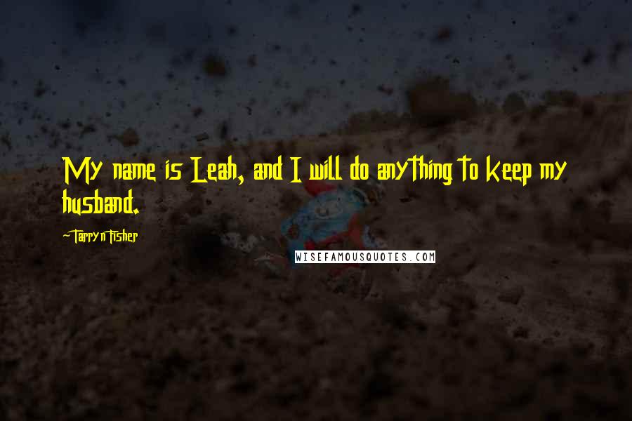Tarryn Fisher Quotes: My name is Leah, and I will do anything to keep my husband.