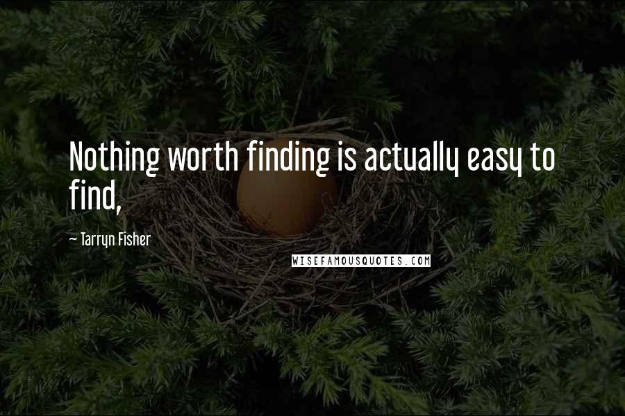 Tarryn Fisher Quotes: Nothing worth finding is actually easy to find,