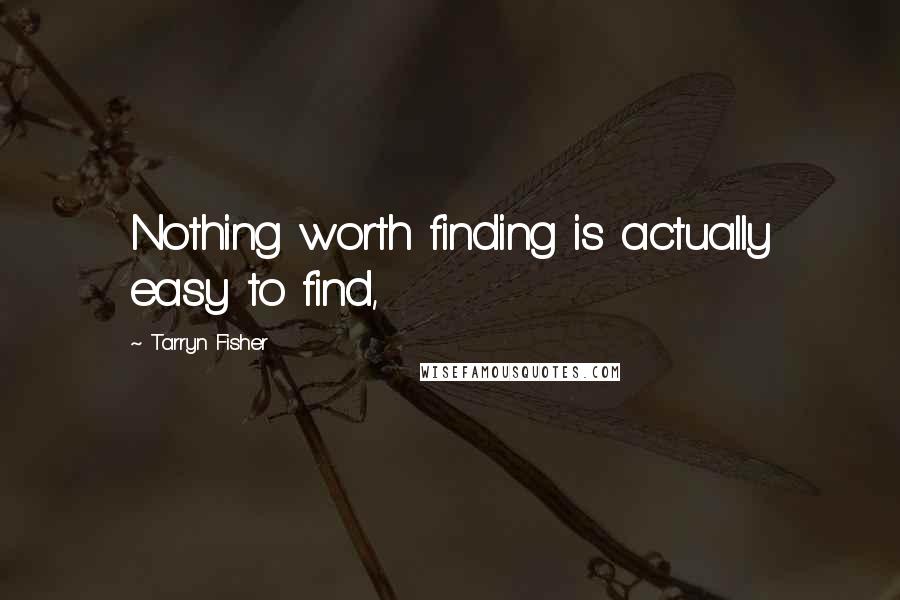 Tarryn Fisher Quotes: Nothing worth finding is actually easy to find,