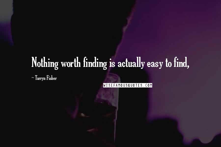 Tarryn Fisher Quotes: Nothing worth finding is actually easy to find,