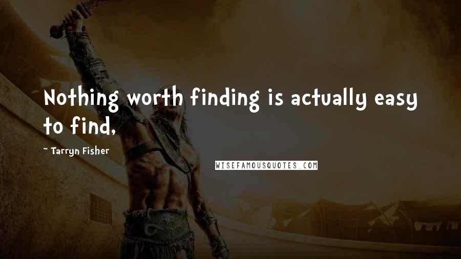 Tarryn Fisher Quotes: Nothing worth finding is actually easy to find,