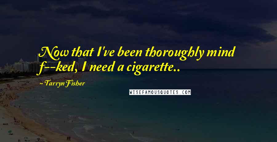 Tarryn Fisher Quotes: Now that I've been thoroughly mind f--ked, I need a cigarette..