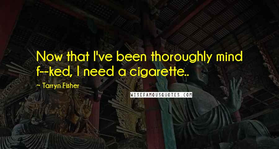 Tarryn Fisher Quotes: Now that I've been thoroughly mind f--ked, I need a cigarette..