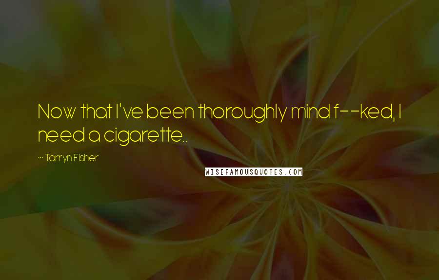 Tarryn Fisher Quotes: Now that I've been thoroughly mind f--ked, I need a cigarette..