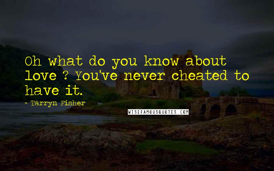 Tarryn Fisher Quotes: Oh what do you know about love ? You've never cheated to have it.