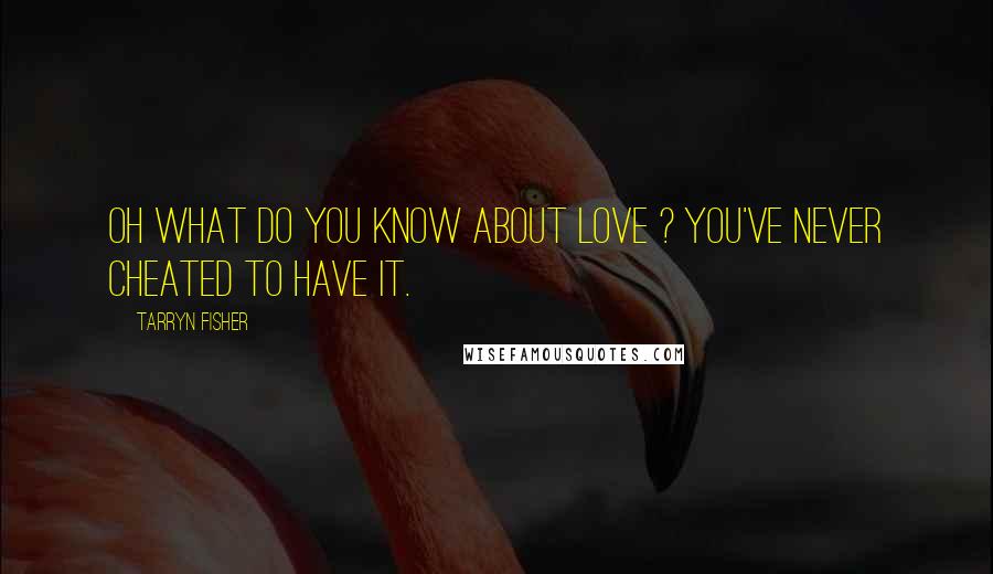 Tarryn Fisher Quotes: Oh what do you know about love ? You've never cheated to have it.