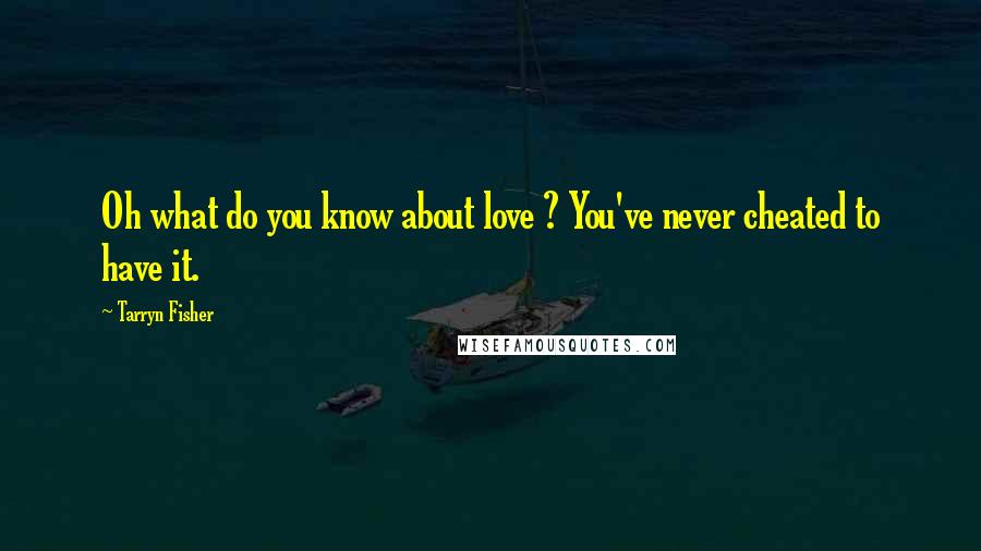 Tarryn Fisher Quotes: Oh what do you know about love ? You've never cheated to have it.