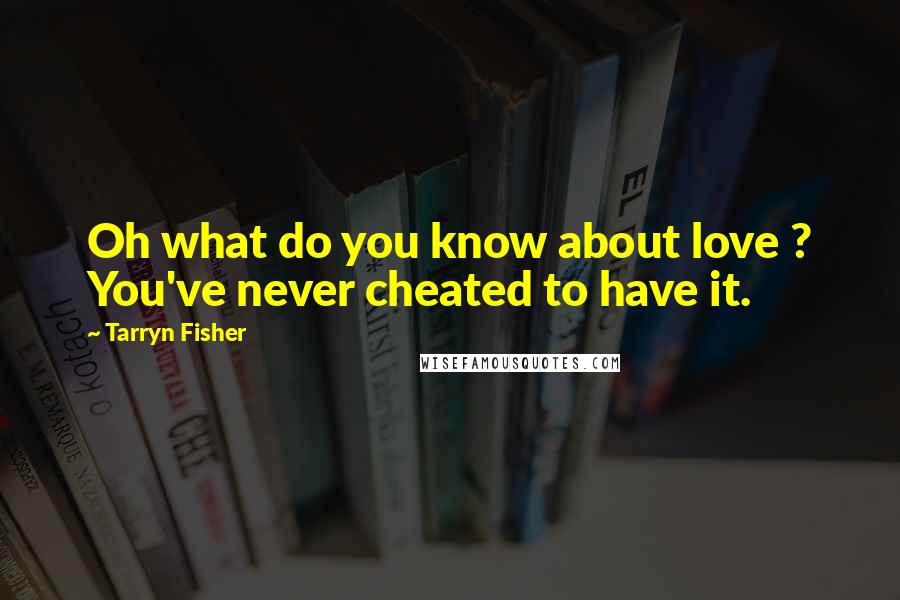 Tarryn Fisher Quotes: Oh what do you know about love ? You've never cheated to have it.
