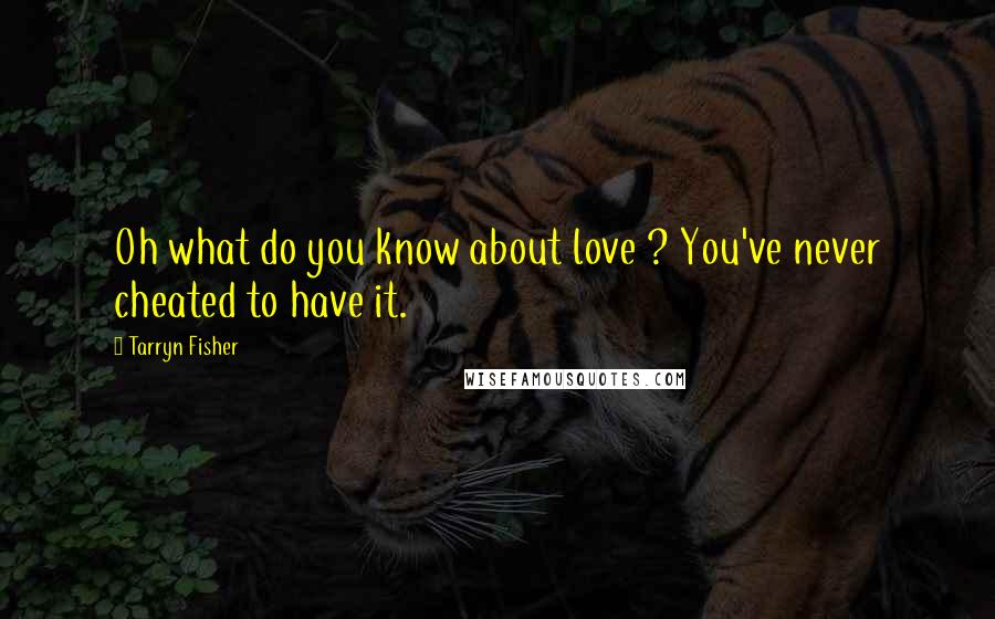 Tarryn Fisher Quotes: Oh what do you know about love ? You've never cheated to have it.