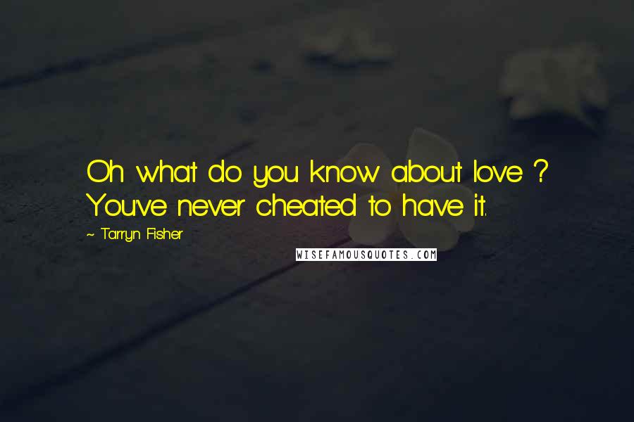 Tarryn Fisher Quotes: Oh what do you know about love ? You've never cheated to have it.