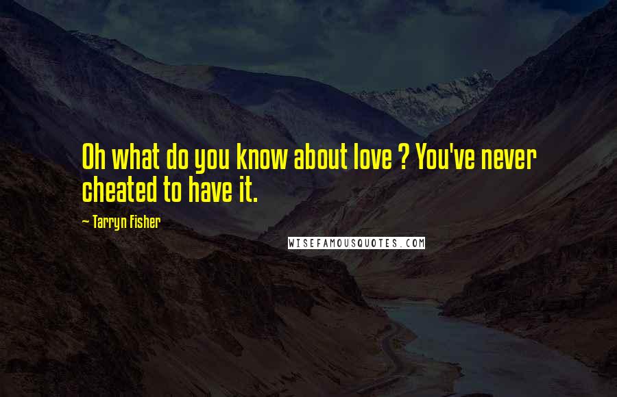 Tarryn Fisher Quotes: Oh what do you know about love ? You've never cheated to have it.