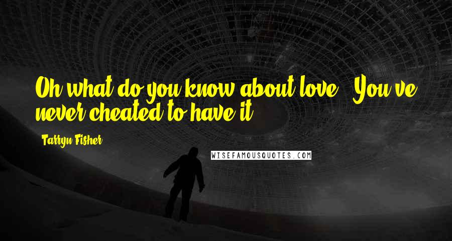 Tarryn Fisher Quotes: Oh what do you know about love ? You've never cheated to have it.