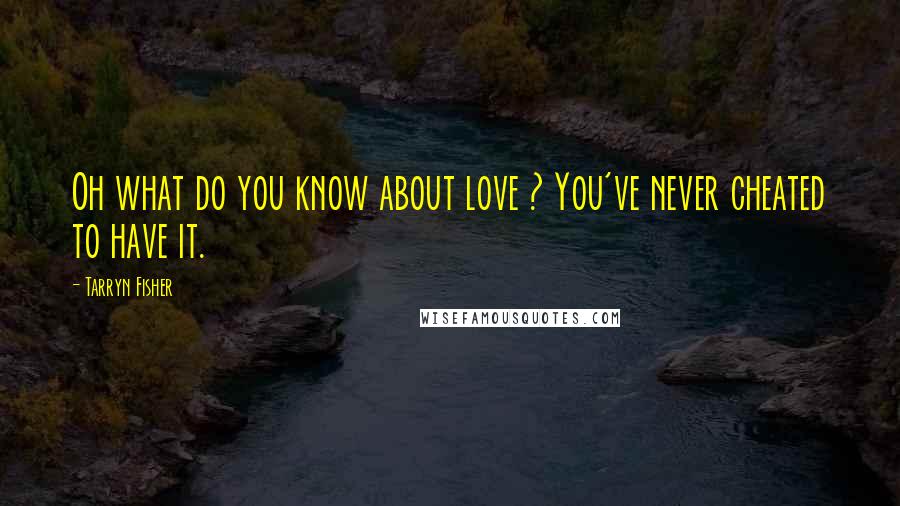 Tarryn Fisher Quotes: Oh what do you know about love ? You've never cheated to have it.